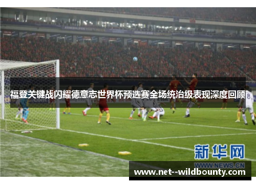 福登关键战闪耀德意志世界杯预选赛全场统治级表现深度回顾