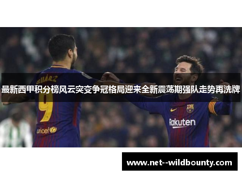 最新西甲积分榜风云突变争冠格局迎来全新震荡期强队走势再洗牌