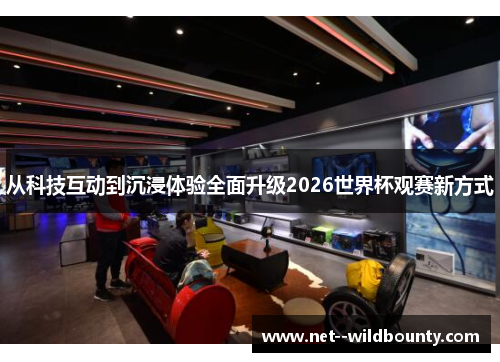 从科技互动到沉浸体验全面升级2026世界杯观赛新方式