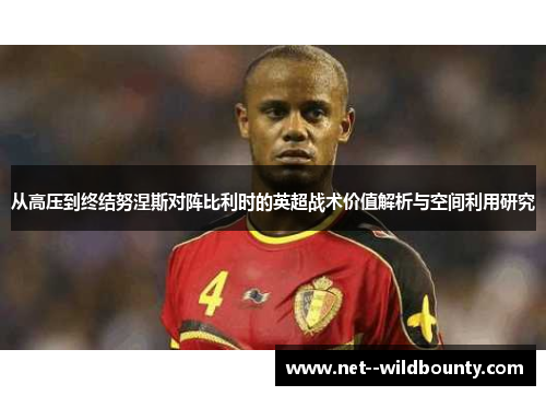 从高压到终结努涅斯对阵比利时的英超战术价值解析与空间利用研究