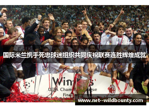 国际米兰携手死忠球迷组织共同庆祝联赛连胜辉煌成就