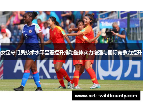 女足守门员技术水平显著提升推动整体实力增强与国际竞争力提升