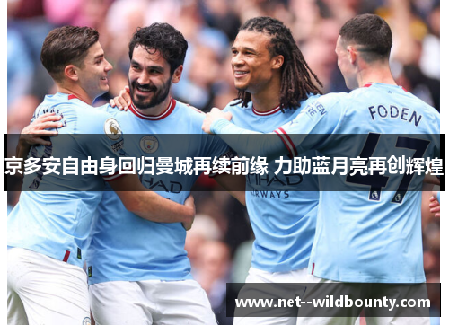 京多安自由身回归曼城再续前缘 力助蓝月亮再创辉煌 京多安自由身回归曼城再续前缘 力助蓝月亮再创辉煌