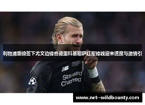 利物浦重磅签下尤文边锋费德里科基耶萨红军锋线迎来速度与激情引