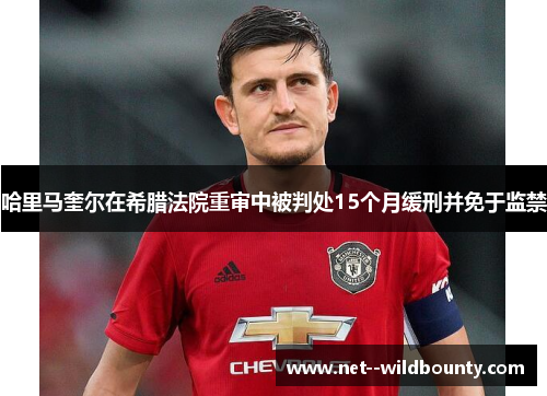 哈里马奎尔在希腊法院重审中被判处15个月缓刑并免于监禁