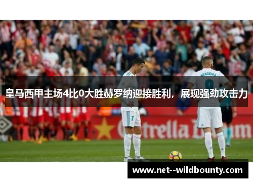 皇马西甲主场4比0大胜赫罗纳迎接胜利，展现强劲攻击力