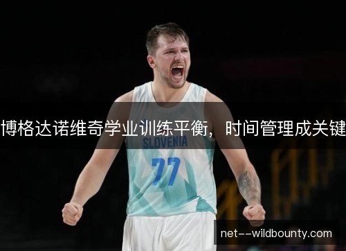 博格达诺维奇学业训练平衡，时间管理成关键